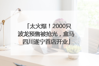 太火爆！2000只波龙预售被抢光，盒马四川遂宁首店开业