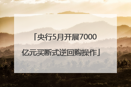 央行5月开展7000亿元买断式逆回购操作