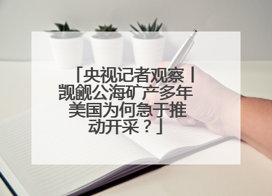 央视记者观察丨觊觎公海矿产多年 美国为何急于推动开采？