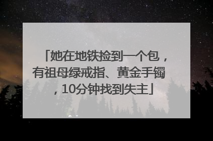 她在地铁捡到一个包，有祖母绿戒指、黄金手镯，10分钟找到失主