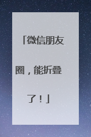 微信朋友圈，能折叠了！