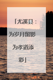 尤溪县：为岁月留影 为孝道添彩