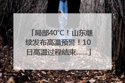 局部40℃！山东继续发布高温预警！10日高温过程结束……