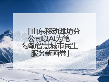 山东移动潍坊分公司以AI为笔 勾勒智慧城市民生服务新画卷