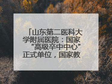 山东第二医科大学附属医院：国家“高级卒中中心”正式单位，国家教育部、卫健委卓越医师培养改革项目单位