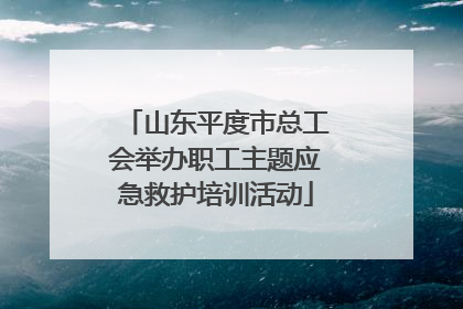 山东平度市总工会举办职工主题应急救护培训活动