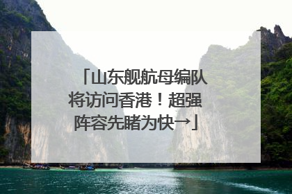 山东舰航母编队将访问香港！超强阵容先睹为快→