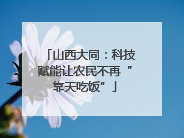 山西大同：科技赋能让农民不再“靠天吃饭”