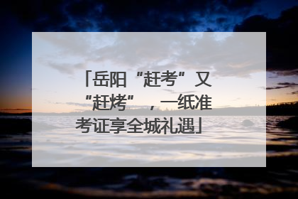 岳阳“赶考”又“赶烤”，一纸准考证享全城礼遇