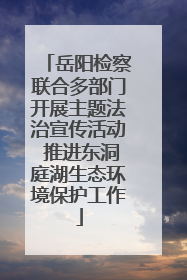 岳阳检察联合多部门开展主题法治宣传活动 推进东洞庭湖生态环境保护工作