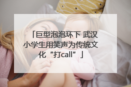 巨型泡泡环下 武汉小学生用笑声为传统文化“打call”