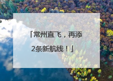 常州直飞，再添2条新航线！