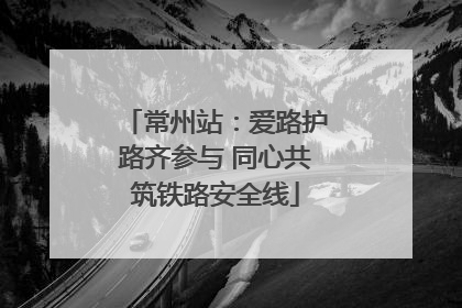 常州站：爱路护路齐参与 同心共筑铁路安全线