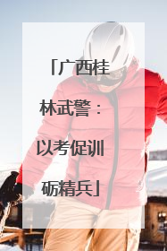 广西桂林武警：以考促训砺精兵