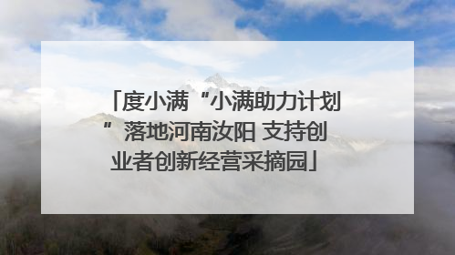 度小满“小满助力计划”落地河南汝阳 支持创业者创新经营采摘园