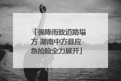 强降雨致道路塌方 湖南中方县应急抢险全力展开