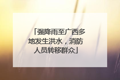 强降雨至广西多地发生洪水，消防人员转移群众