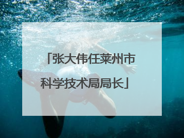 张大伟任莱州市科学技术局局长