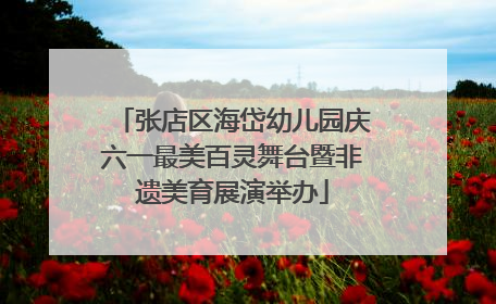 张店区海岱幼儿园庆六一最美百灵舞台暨非遗美育展演举办