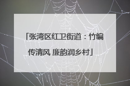 张湾区红卫街道：竹编传清风 廉韵润乡村