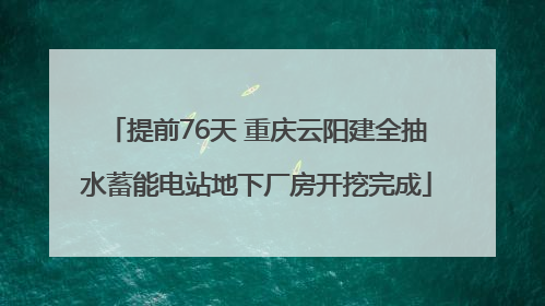 提前76天 重庆云阳建全抽水蓄能电站地下厂房开挖完成
