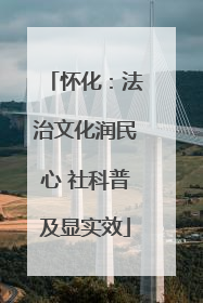 怀化：法治文化润民心 社科普及显实效