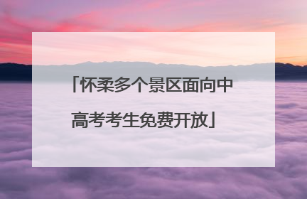 怀柔多个景区面向中高考考生免费开放