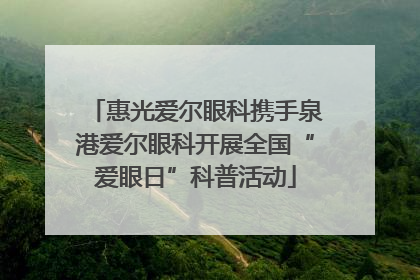惠光爱尔眼科携手泉港爱尔眼科开展全国“爱眼日”科普活动