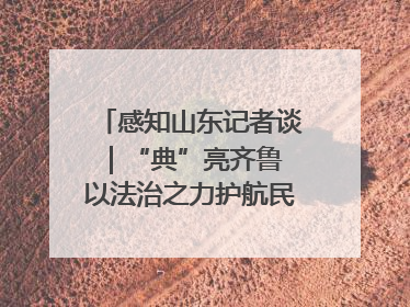 感知山东记者谈｜“典”亮齐鲁 以法治之力护航民生与营商环境