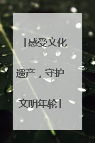 感受文化遗产，守护文明年轮