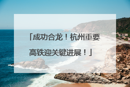 成功合龙！杭州重要高铁迎关键进展！