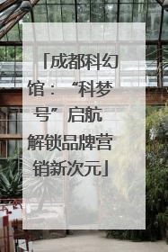 成都科幻馆：“科梦号”启航 解锁品牌营销新次元