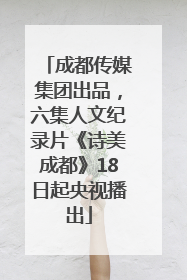 成都传媒集团出品，六集人文纪录片《诗美成都》18日起央视播出