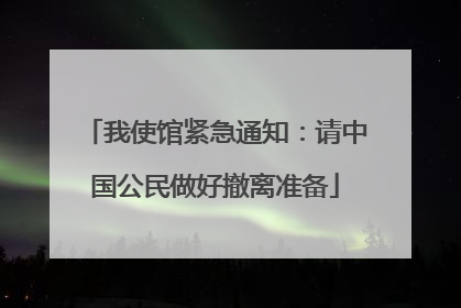 我使馆紧急通知：请中国公民做好撤离准备