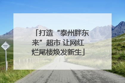打造“泰州胖东来”超市 让网红烂尾楼焕发新生