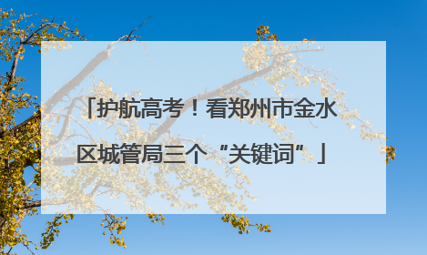 护航高考！看郑州市金水区城管局三个“关键词”