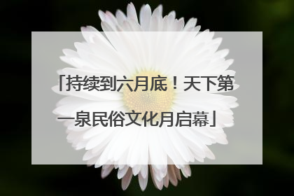 持续到六月底！天下第一泉民俗文化月启幕
