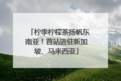 柠季柠檬茶扬帆东南亚！首站进驻新加坡、马来西亚