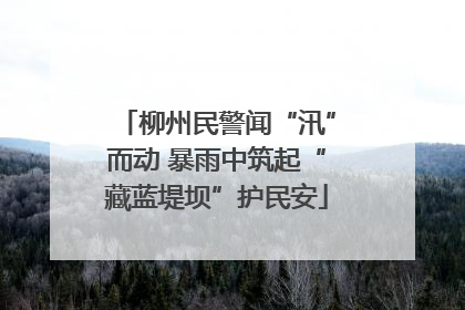 柳州民警闻“汛”而动 暴雨中筑起“藏蓝堤坝”护民安
