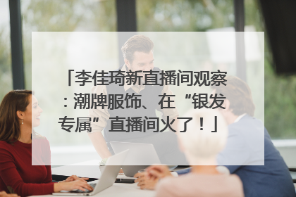 李佳琦新直播间观察：潮牌服饰、在“银发专属”直播间火了！