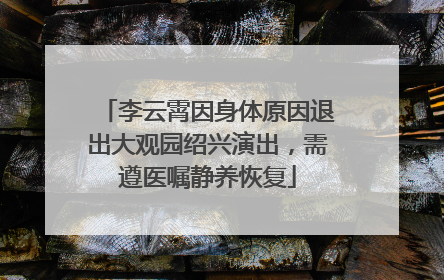李云霄因身体原因退出大观园绍兴演出，需遵医嘱静养恢复
