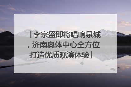 李宗盛即将唱响泉城，济南奥体中心全方位打造优质观演体验