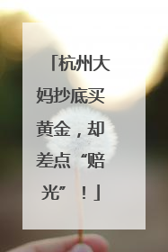 杭州大妈抄底买黄金，却差点“赔光”！