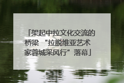架起中拉文化交流的桥梁 “拉脱维亚艺术家蓉城采风行”落幕