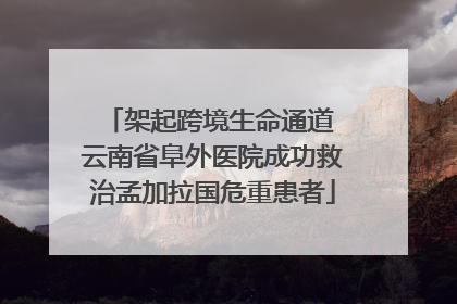 架起跨境生命通道 云南省阜外医院成功救治孟加拉国危重患者