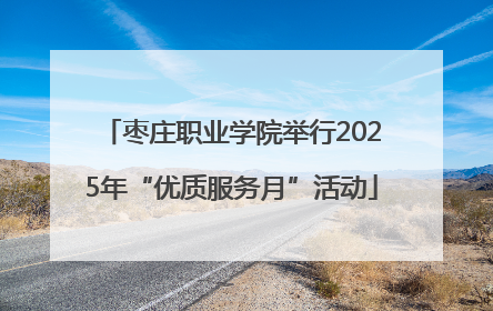 枣庄职业学院举行2025年“优质服务月”活动