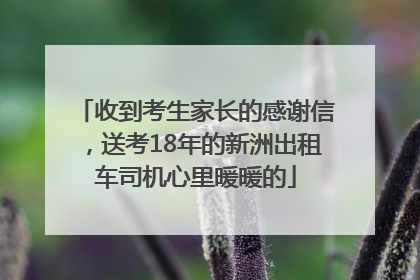 收到考生家长的感谢信，送考18年的新洲出租车司机心里暖暖的