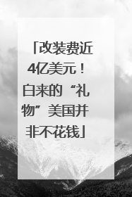 改装费近4亿美元！白来的“礼物”美国并非不花钱