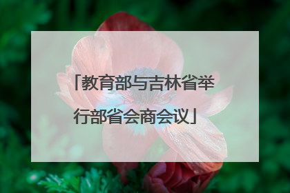 教育部与吉林省举行部省会商会议