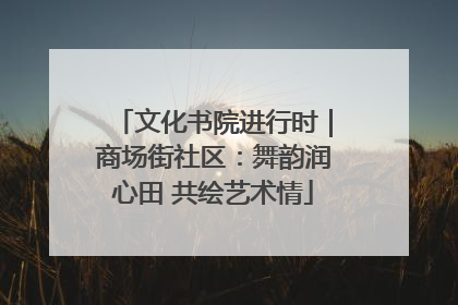 文化书院进行时｜商场街社区：舞韵润心田 共绘艺术情